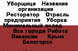 Уборщица › Название организации ­ Ресторатор › Отрасль предприятия ­ Уборка › Минимальный оклад ­ 8 000 - Все города Работа » Вакансии   . Крым,Белогорск